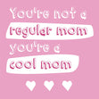 You're Not A Regular Mom, You're A Cool Mom Card