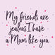 My Friends Are Jealous I Have A Mum Like You Card