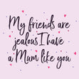 My Friends Are Jealous I Have A Mum Like You Card