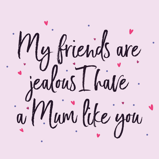 My Friends Are Jealous I Have A Mum Like You Card