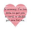 Mummy I'm Too Little To Get You A Card
