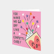 You Make Me Go Off Like A Confetti Card! Card